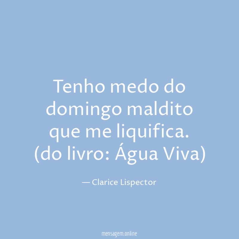 Tenho medo do domingo maldito que me liquifica.