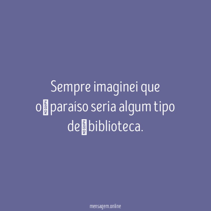 Sempre imaginei que o paraíso seria algum tipo de biblioteca