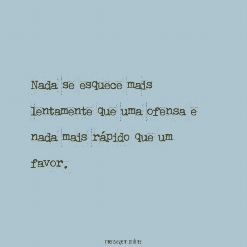 Nada se esquece mais lentamente que uma ofensa