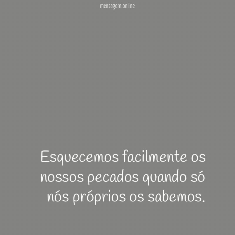 Esquecemos facilmente os nossos pecados quando só nós