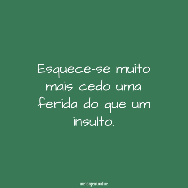 Esquece-se muito mais cedo uma ferida do que um insulto