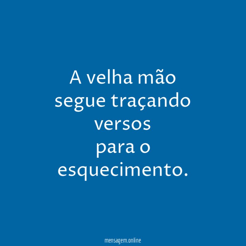 A velha mão segue traçando versos para o esquecimento