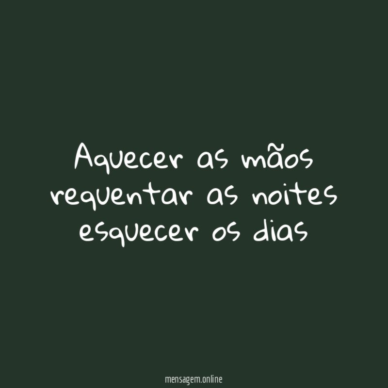 aquecer as mãos requentar as noites esquecer os dias