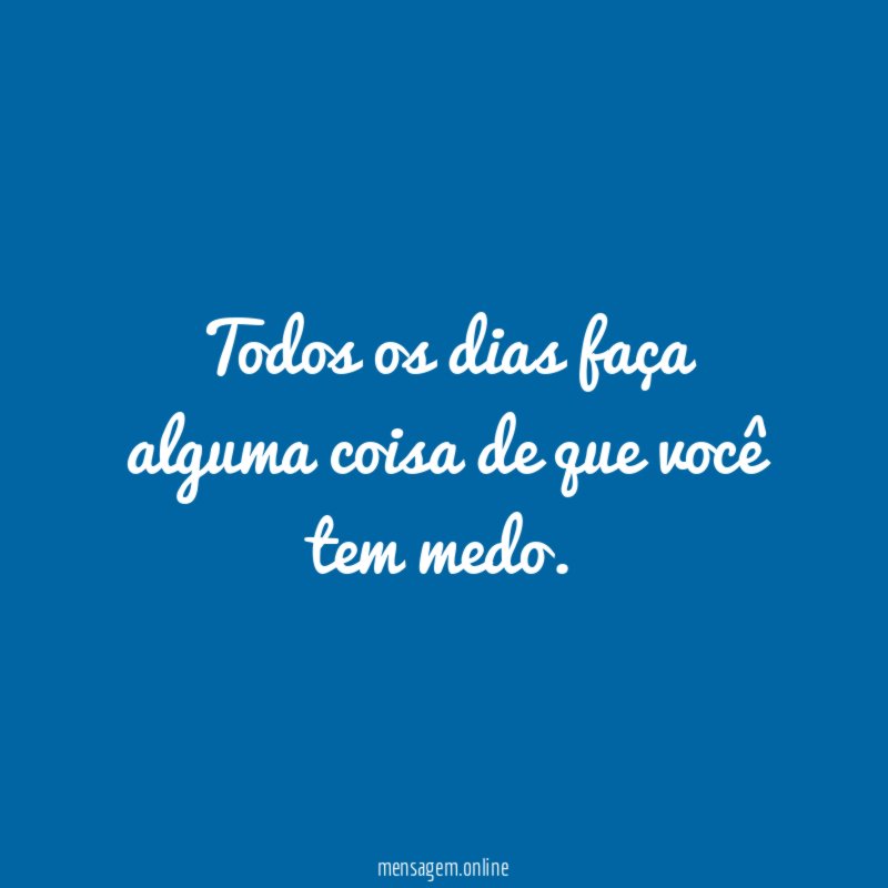 Todos os dias faça alguma coisa de que você tem medo