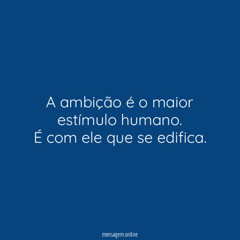 A ambição é o maior estímulo humano