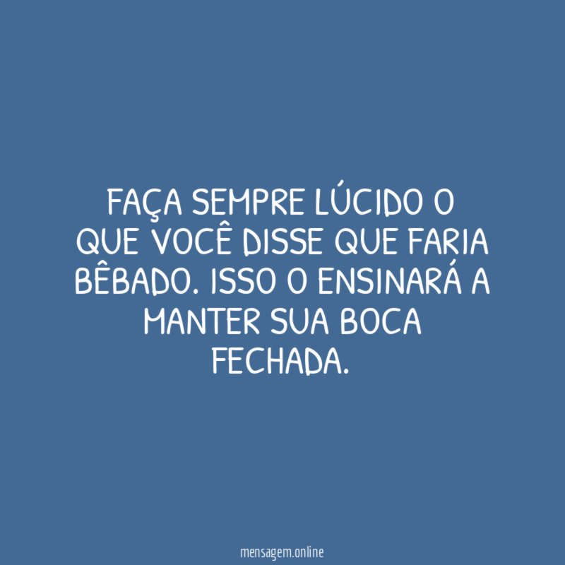 Faça sempre lúcido o que você disse que