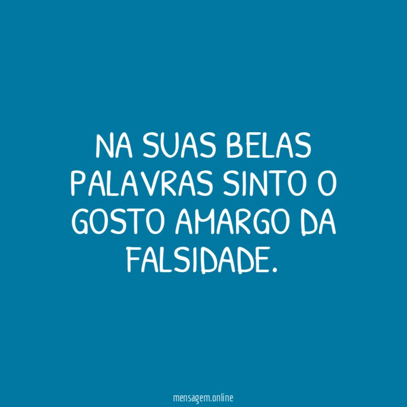 Na suas belas palavras sinto o gosto amargo da falsidade
