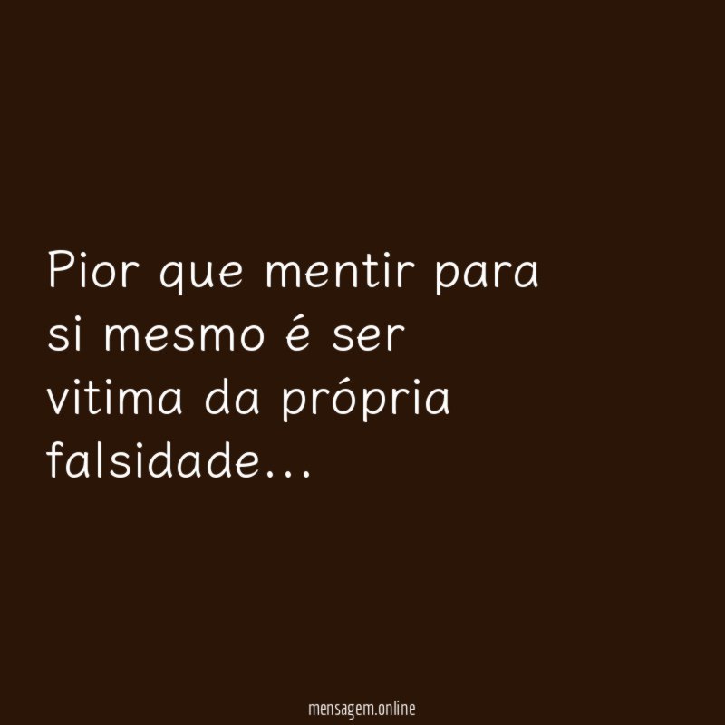 Pior que mentir para si mesmo é ser vitima da própria falsidade