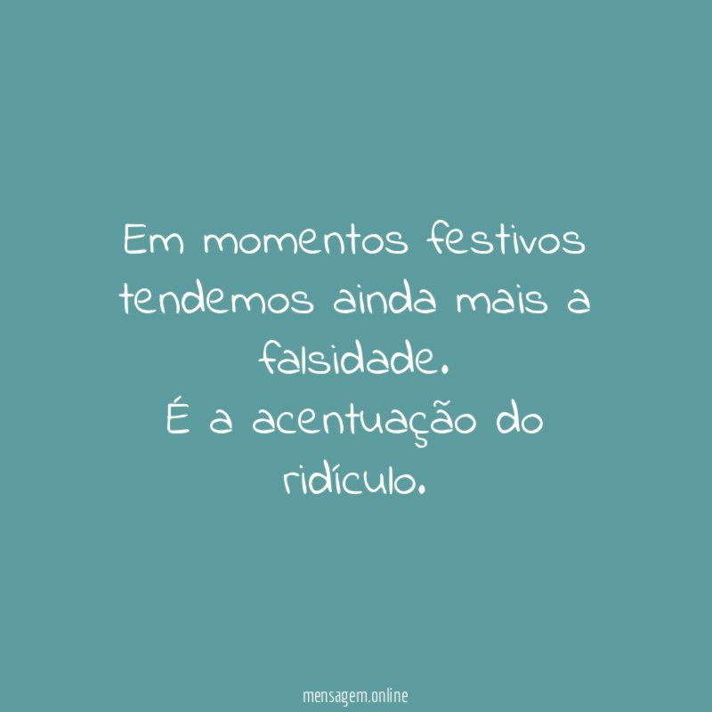Em momentos festivos tendemos ainda mais a falsidade