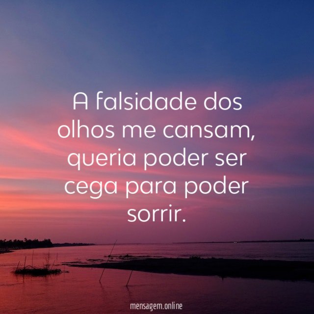A falsidade dos olhos me cansam