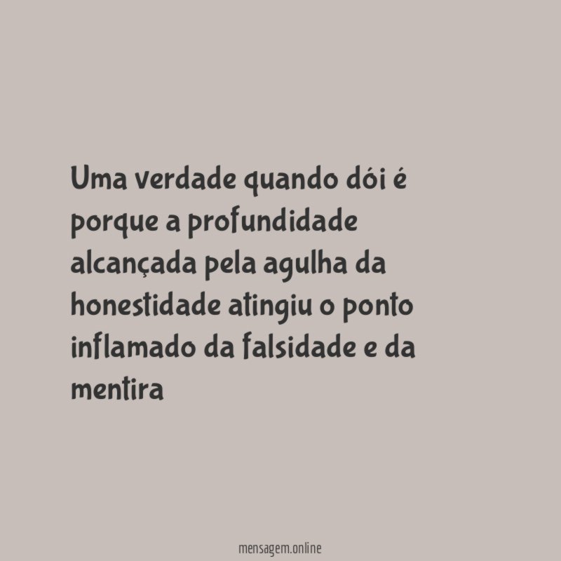 Uma verdade quando dói é porque a profundidade