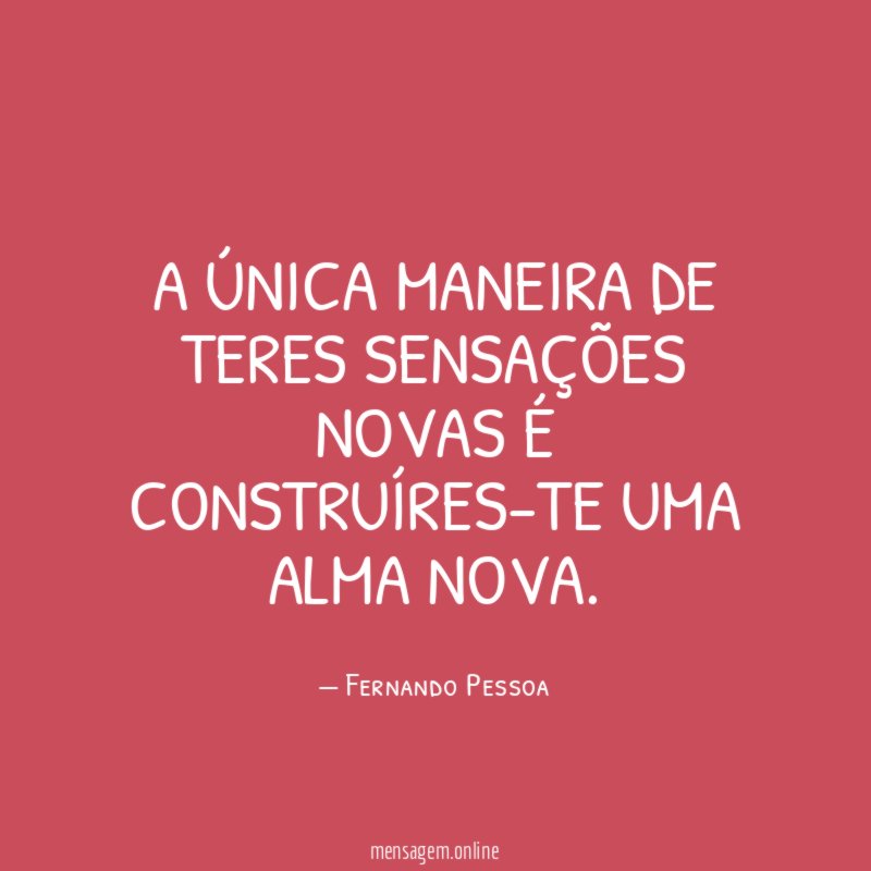 A única maneira de teres sensações novas é