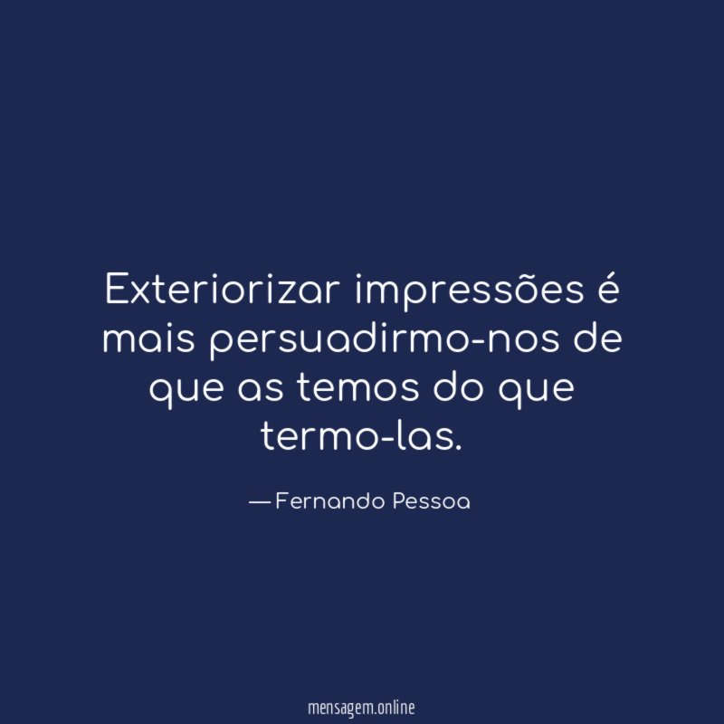 Exteriorizar impressões é mais persuadirmo-nos de que as temos do que termo-las