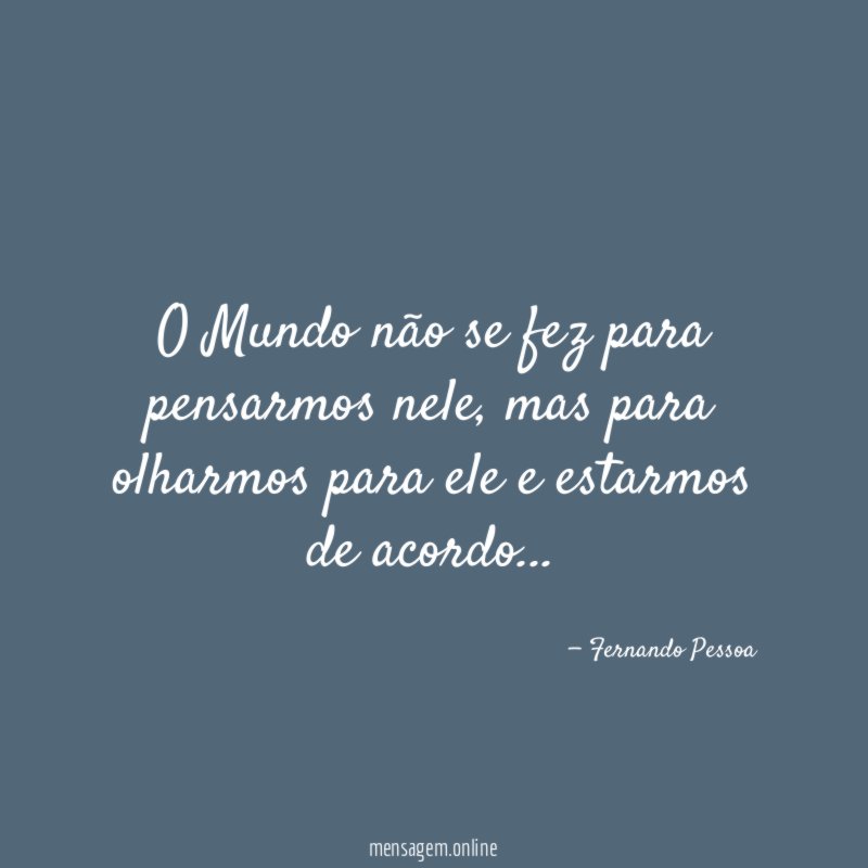 O Mundo não se fez para pensarmos nele