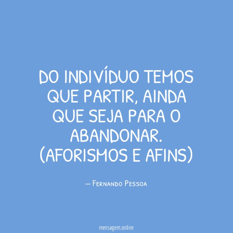 Do indivíduo temos que partir, ainda que seja para o abandonar.