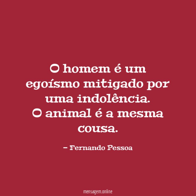 O homem é um egoísmo mitigado por uma indolência