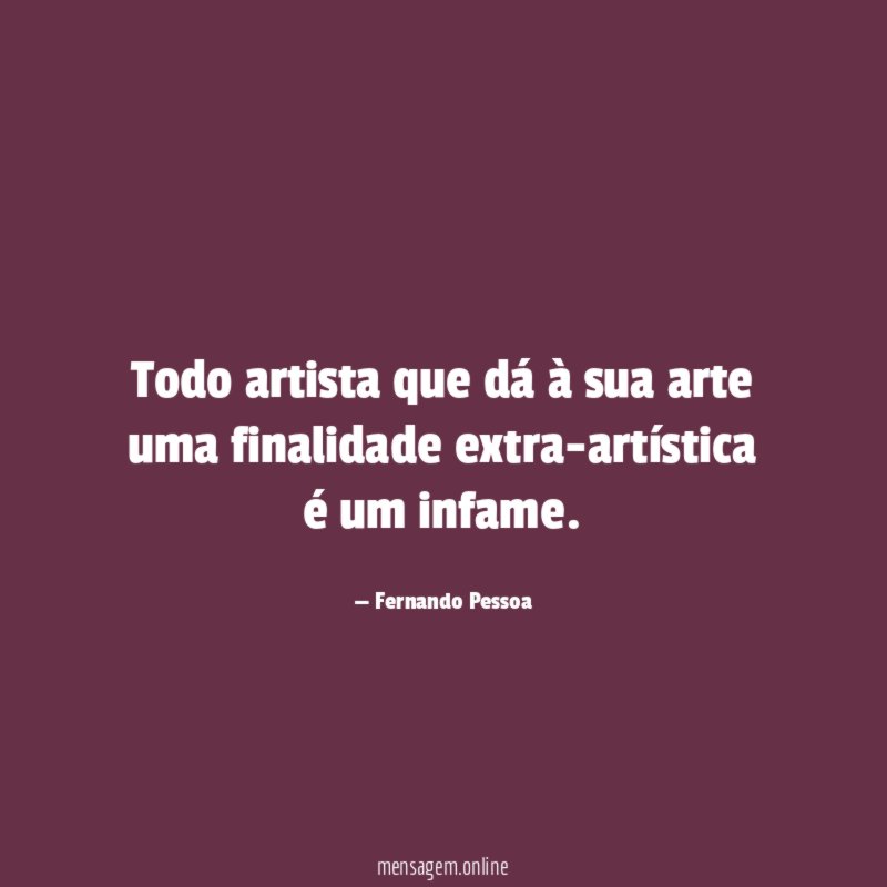 Todo artista que dá à sua arte uma finalidade extra-artística é um infame