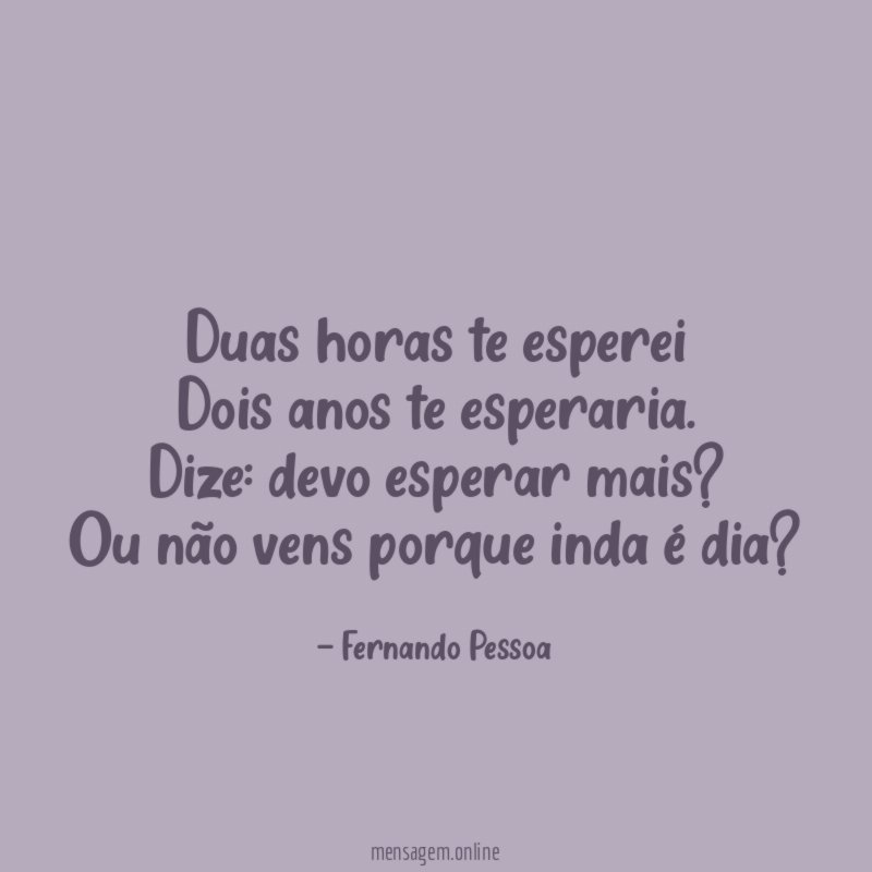 Duas horas te esperei Dois anos te esperaria