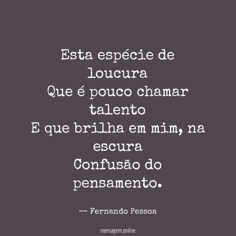 Esta espécie de loucura Que é pouco chamar talento E