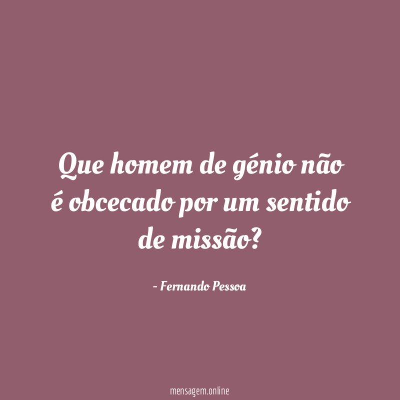 Que homem de génio não é obcecado por