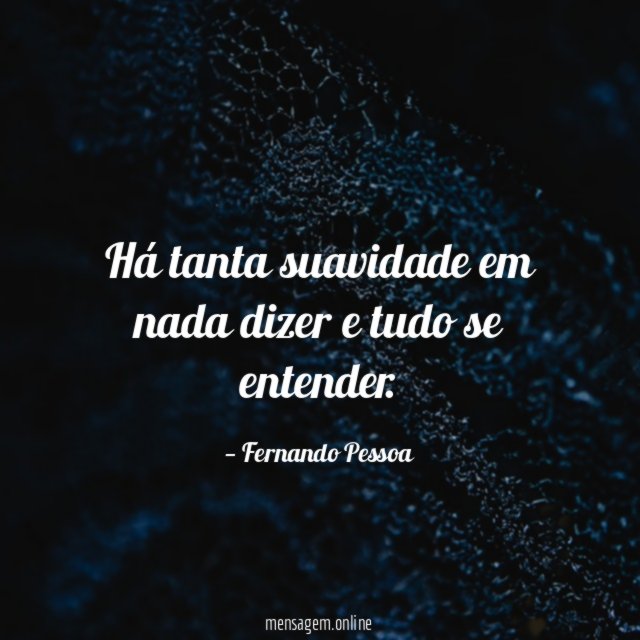 Há tanta suavidade em nada dizer e tudo se entender
