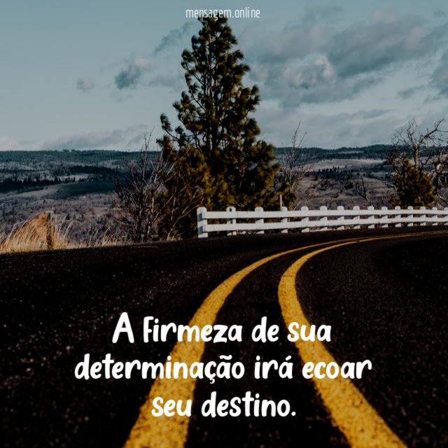 A firmeza de sua determinação irá ecoar seu destino