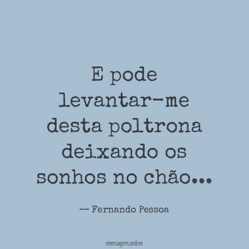 E pode levantar-me desta poltrona deixando os sonhos no chão
