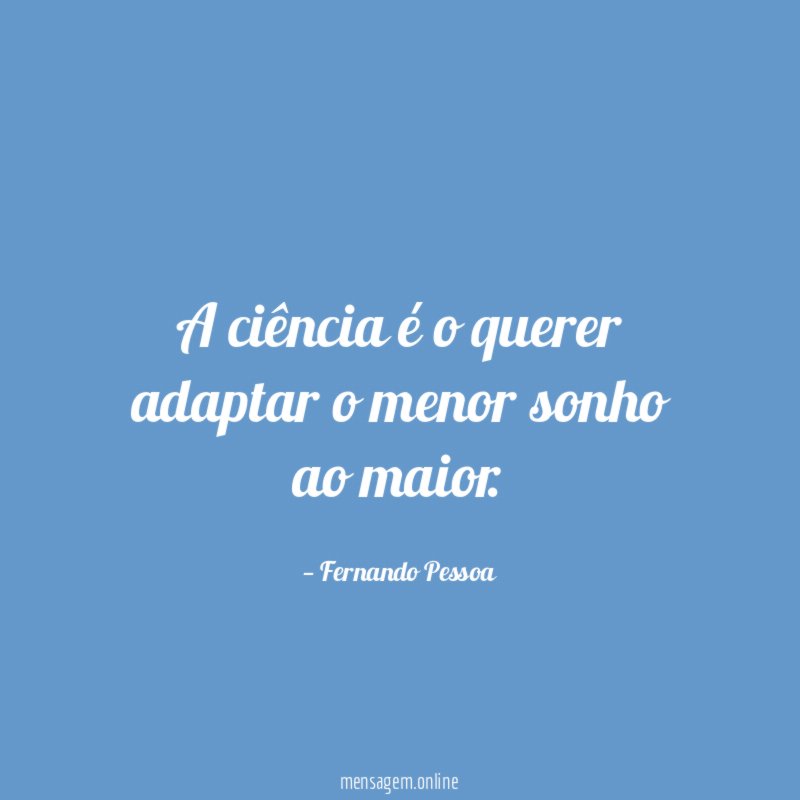 A ciência é o querer adaptar o menor sonho ao maior