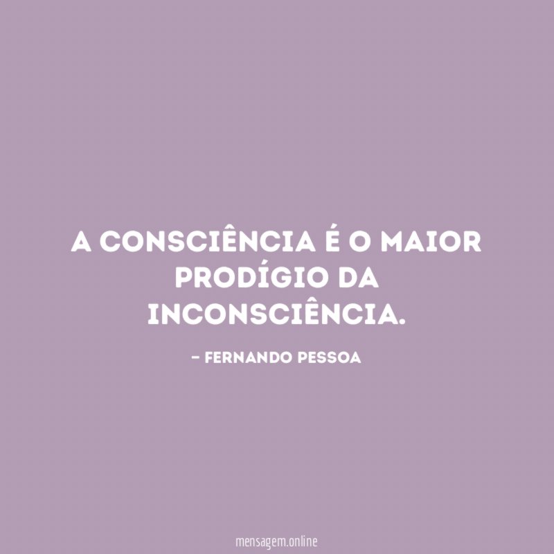 A consciência é o maior prodígio da inconsciência