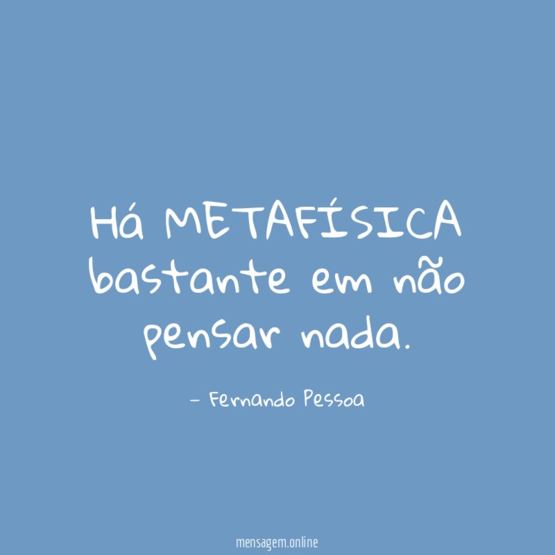 Há METAFÍSICA bastante em não pensar nada