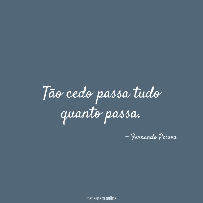 Tão cedo passa tudo quanto passa