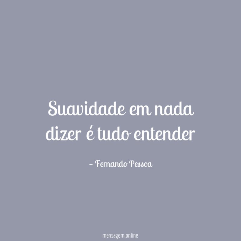 Suavidade em nada dizer é tudo entender