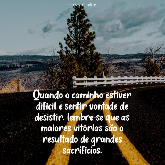 Quando o caminho estiver difícil e sentir vontade de desistir