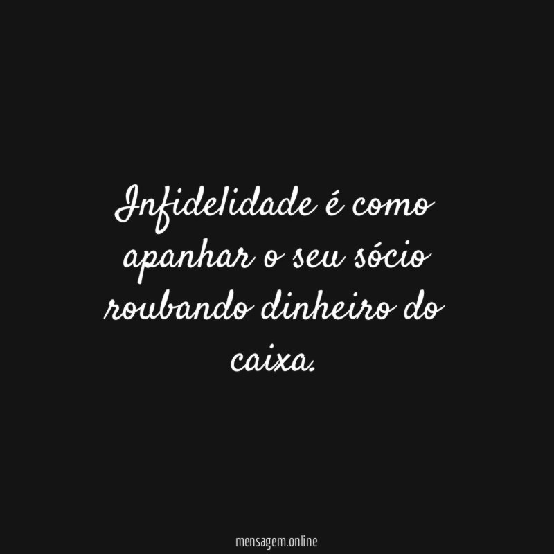 Infidelidade é como apanhar o seu sócio roubando dinheiro do caixa