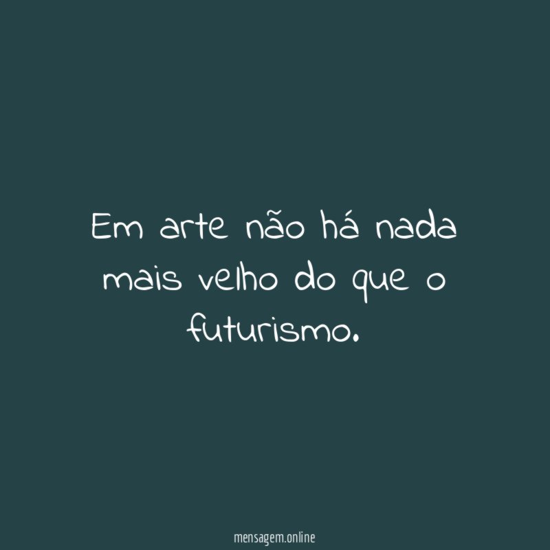 Em arte não há nada mais velho do que o futurismo