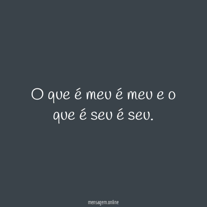 O que é meu é meu e o que é seu é seu