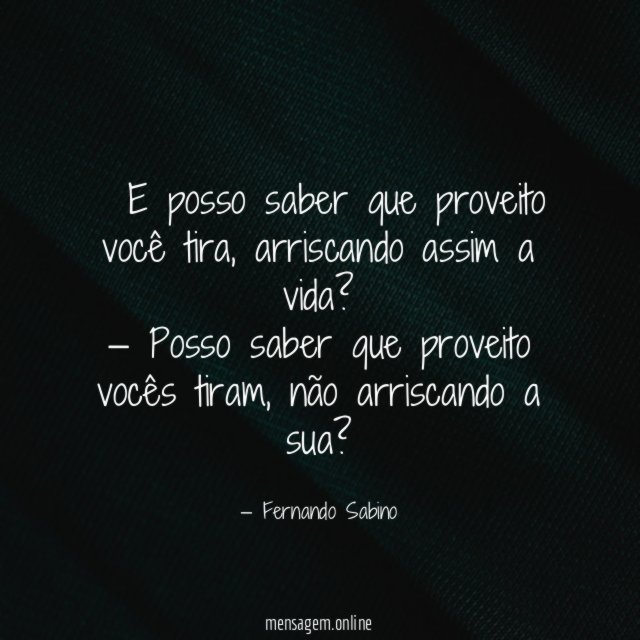 — E posso saber que proveito você tira