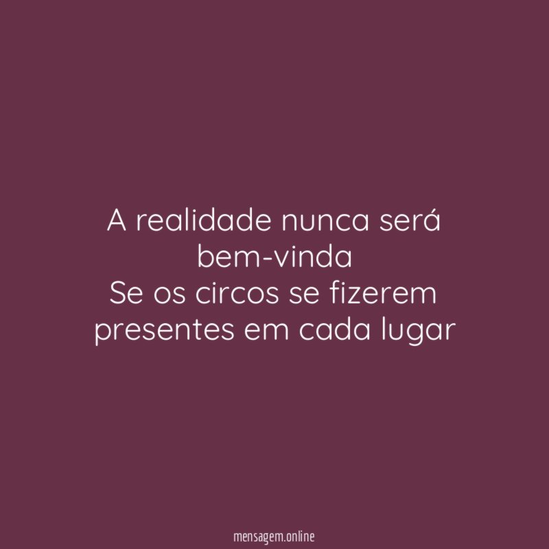 A realidade nunca será bem-vinda Se os circos se