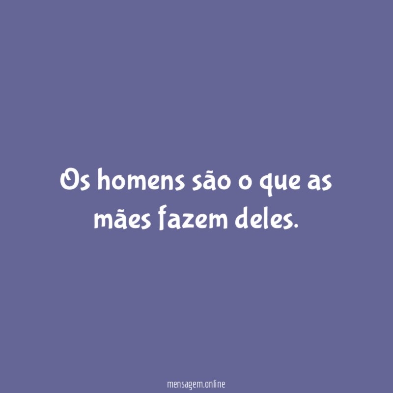 Os homens são o que as mães fazem deles