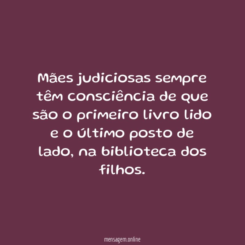 Mães judiciosas sempre têm consciência de que são