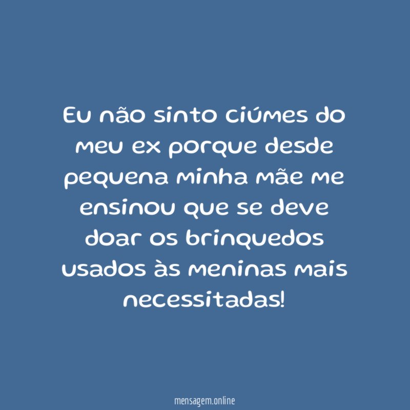 Eu não sinto ciúmes do meu ex porque