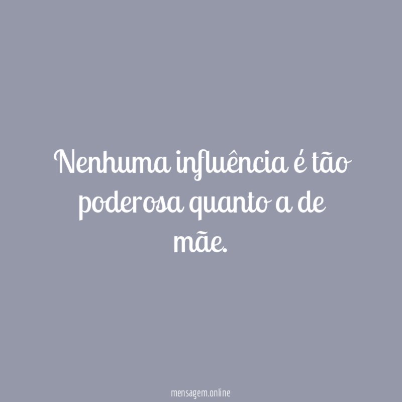 Nenhuma influência é tão poderosa quanto a de mãe