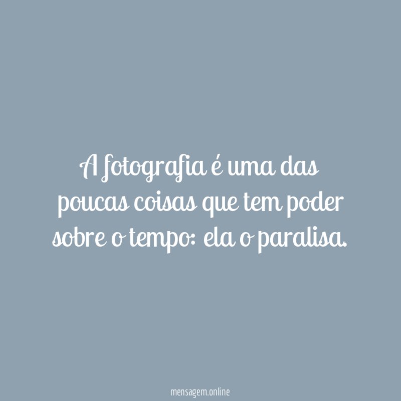 A fotografia é uma das poucas coisas que tem poder sobre o tempo