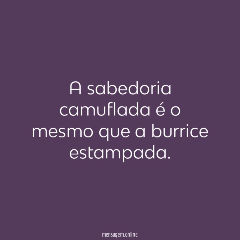 A sabedoria camuflada é o mesmo que a burrice estampada