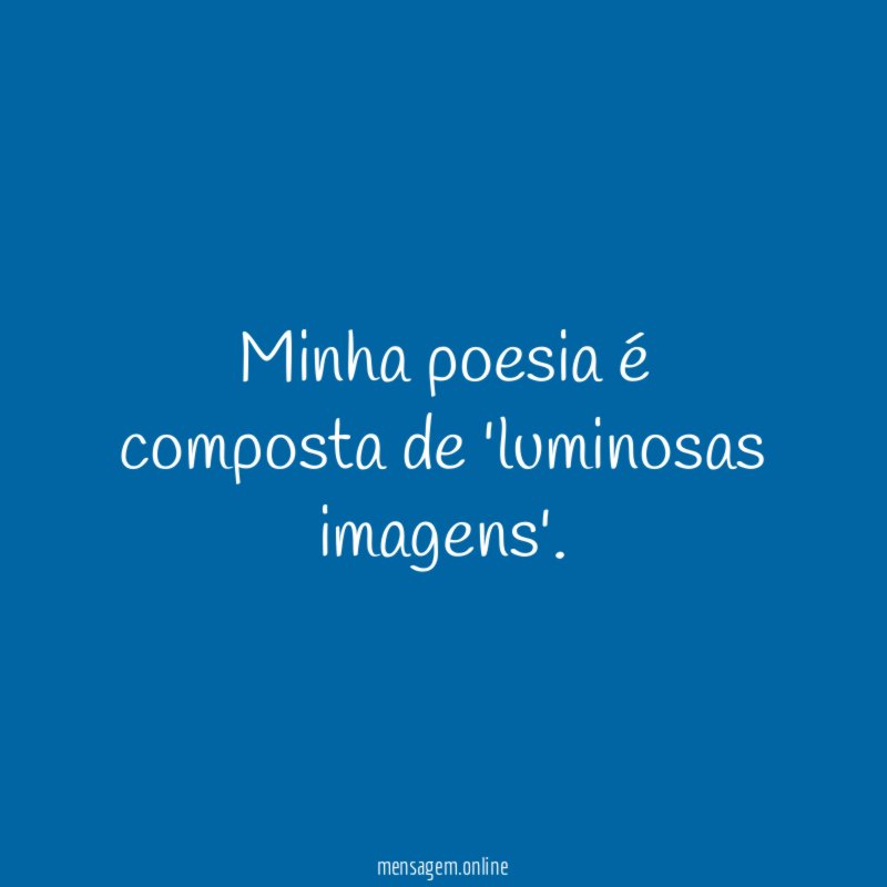 Minha poesia é composta de 'luminosas imagens'