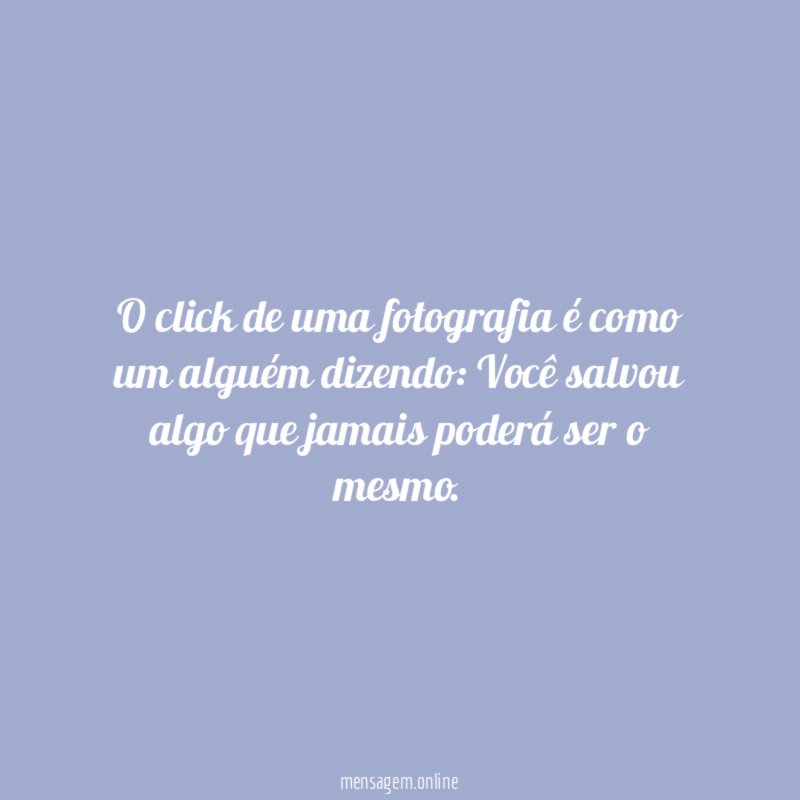 O click de uma fotografia é como um alguém dizendo