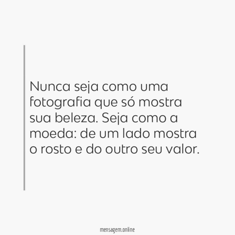 Nunca seja como uma fotografia que só mostra sua beleza