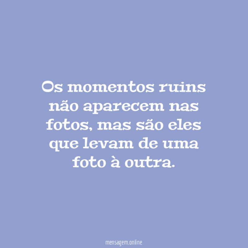 Os momentos ruins não aparecem nas fotos