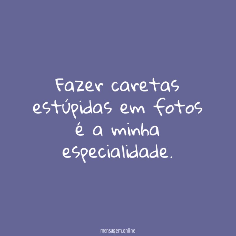 Fazer caretas estúpidas em fotos é a minha especialidade