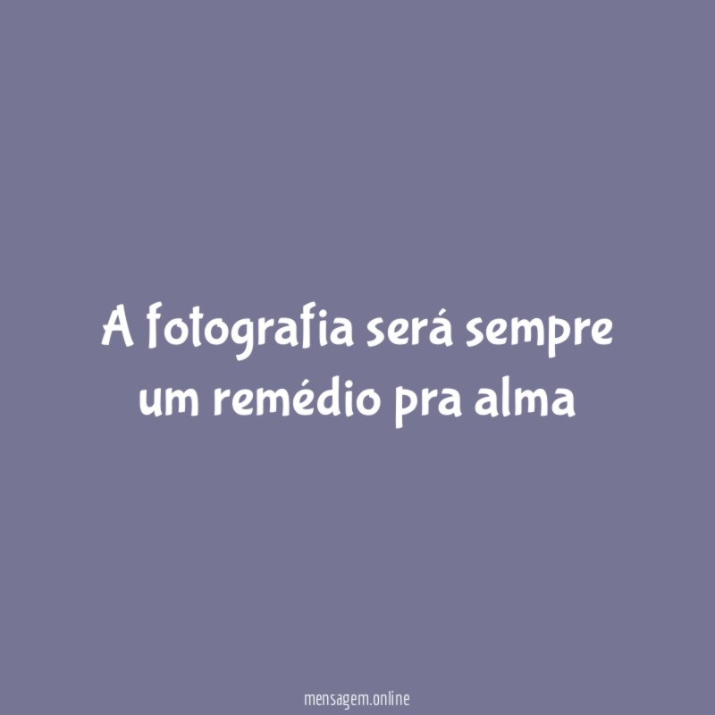 A fotografia será sempre um remédio pra alma